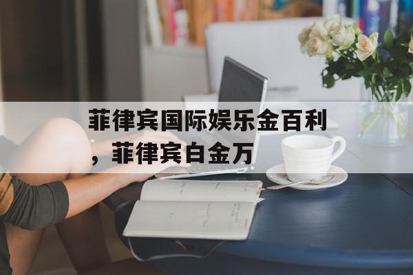 菲律宾国际娱乐金百利，菲律宾白金万