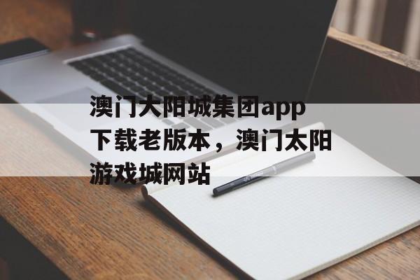 澳门大阳城集团app下载老版本，澳门太阳游戏城网站