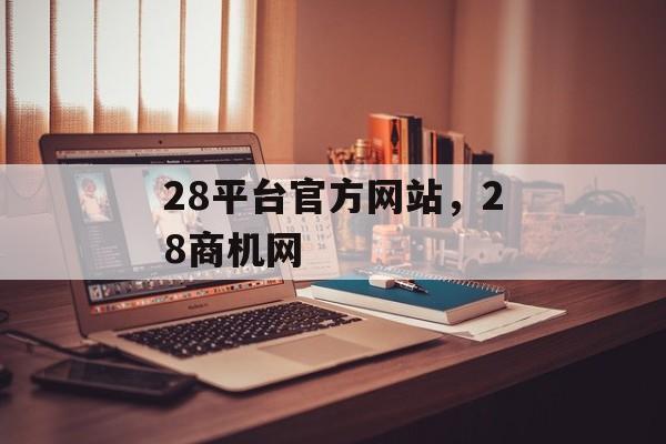 28平台官方网站，28商机网