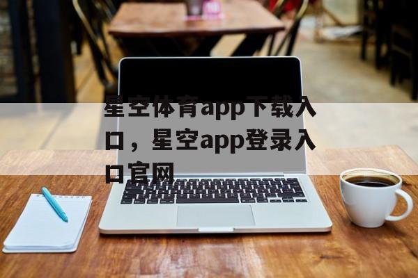 星空体育app下载入口，星空app登录入口官网