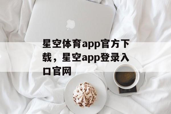 星空体育app官方下载，星空app登录入口官网