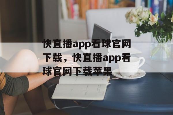 快直播app看球官网下载，快直播app看球官网下载苹果