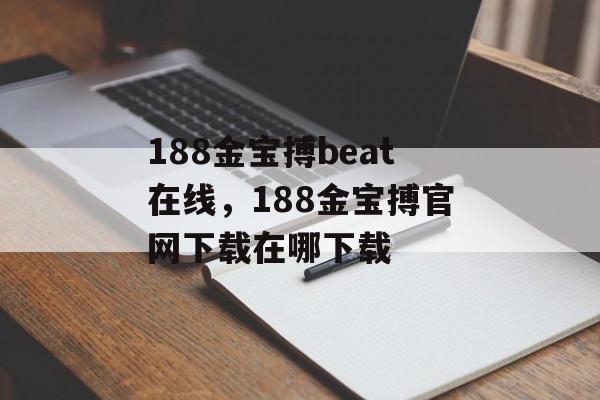 188金宝搏beat在线，188金宝搏官网下载在哪下载