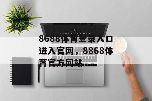 8688体育登录入口进入官网，8868体育官方网站