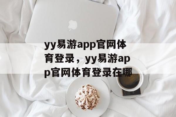 yy易游app官网体育登录，yy易游app官网体育登录在哪