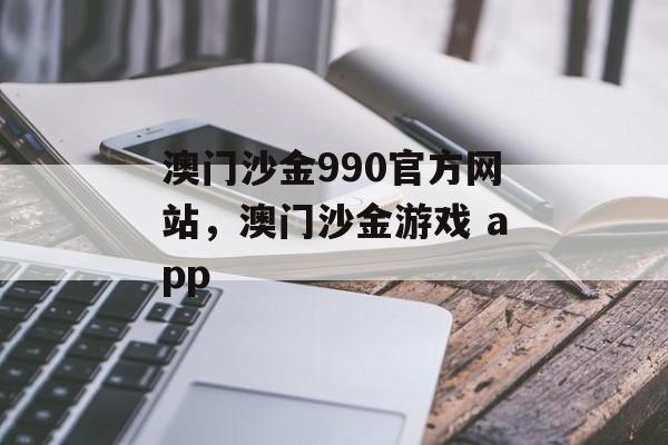 澳门沙金990官方网站，澳门沙金游戏 app