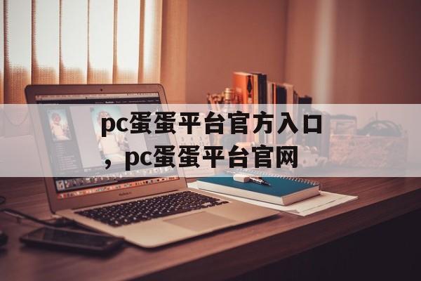 pc蛋蛋平台官方入口，pc蛋蛋平台官网