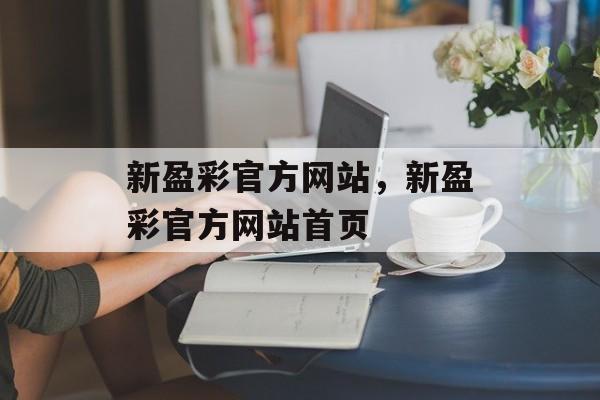 新盈彩官方网站，新盈彩官方网站首页