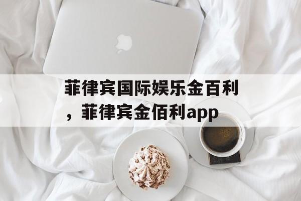 菲律宾国际娱乐金百利，菲律宾金佰利app