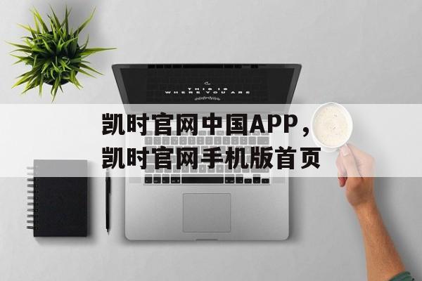 凯时官网中国APP，凯时官网手机版首页