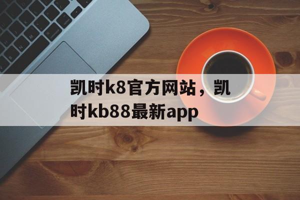 凯时k8官方网站，凯时kb88最新app