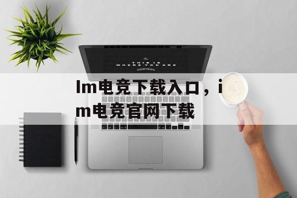 Im电竞下载入口，im电竞官网下载