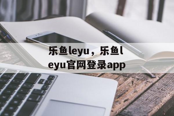 乐鱼leyu，乐鱼leyu官网登录app