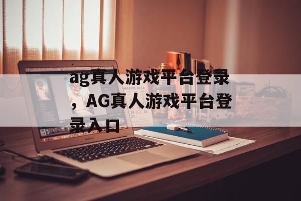 ag真人游戏平台登录，AG真人游戏平台登录入口