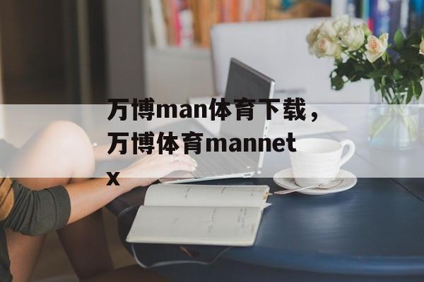 万博man体育下载，万博体育mannetx