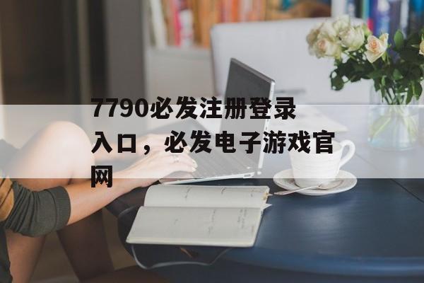 7790必发注册登录入口，必发电子游戏官网