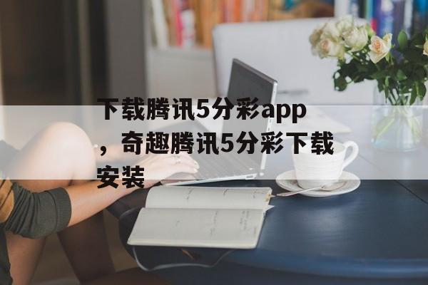 下载腾讯5分彩app，奇趣腾讯5分彩下载安装